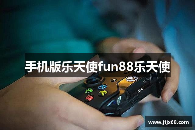 手机版乐天使fun88乐天使